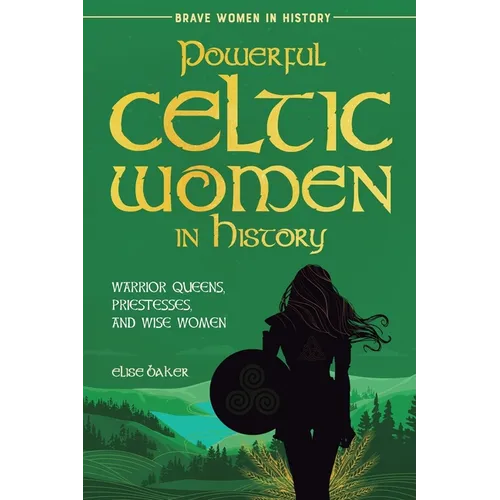 Powerful Celtic Women in History: Warrior Queens, Priestesses, and Wise Women - Paperback