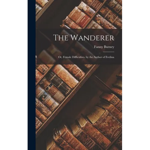 The Wanderer: Or, Female Difficulties. by the Author of Evelina - Hardcover