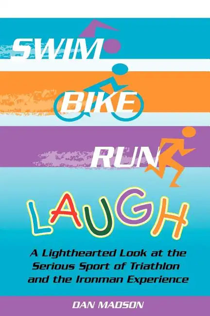 Swim, Bike, Run, Laugh!: A Lighthearted Look at the Serious Sport of Triathlon and the Ironman Experience - Paperback
