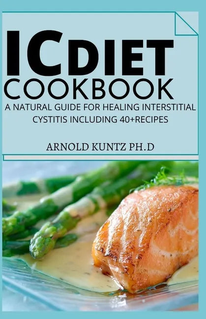 IC Diet Cookbook: A Natural Guide for Healing Interstitial Cystitis Including 40+ Recipes - Paperback