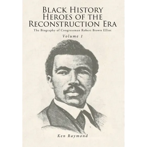 Black History Heroes of the Reconstruction Era: The Biography of Congressman Robert Brown Elliot - Hardcover