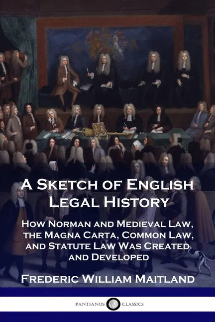 A Sketch of English Legal History: How Norman and Medieval Law, the Magna Carta, Common Law and Statute Law Was Created and Developed - Paperback