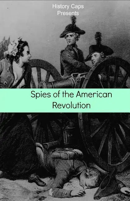 Spies of the American Revolution: The History of George Washington's Secret Spying Ring (The Culper Ring) - Paperback