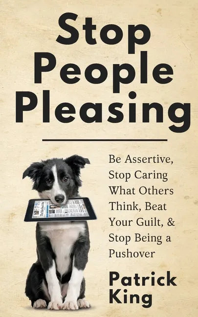 Stop People Pleasing: Be Assertive, Stop Caring What Others Think, Beat Your Guilt, & Stop Being a Pushover - Paperback