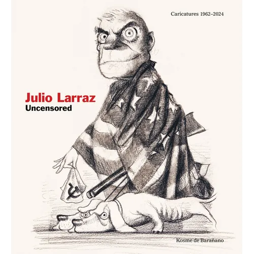 Julio Larraz: Uncensored: Caricatures 1962-2024 - Hardcover