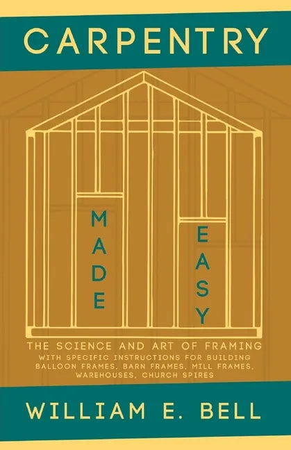 Carpentry Made Easy - The Science and Art of Framing - With Specific Instructions for Building Balloon Frames, Barn Frames, Mill Frames, Warehouses, C - Paperback