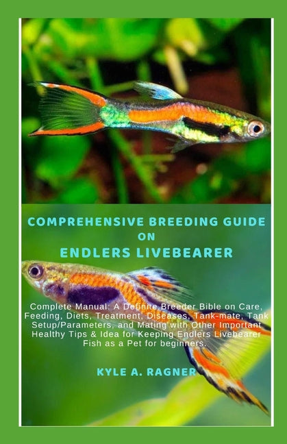 Comprehensive Breeding Guide on Endlers Livebearer: Complete Manual: A Definite Breeder Bible on Care, Feeding, Diets, Treatment, Diseases, Tank-mate, - Paperback