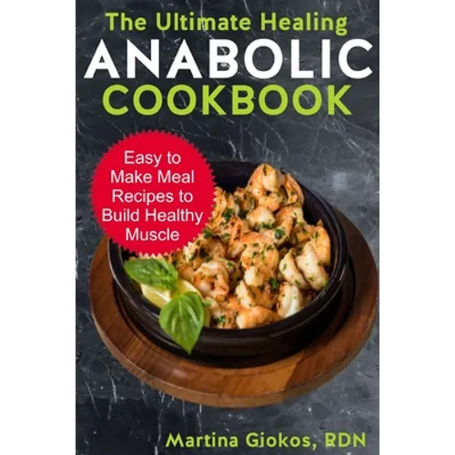 The Ultimate Healing Anabolic Cookbook: Easy to Make Meal Recipes to Build Healthy Muscle - Paperback