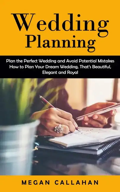 Wedding Planning: Plan the Perfect Wedding and Avoid Potential Mistakes (How to Plan Your Dream Wedding, That's Beautiful, Elegant and Royal) - Paperback