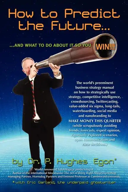 How to Predict the Future and what to do about it so you Win!: The world's preeminent business strategy manual on how to strategically use strategy, c - Paperback