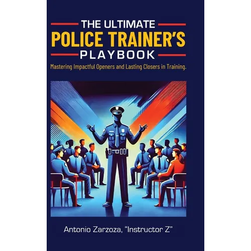 The Ultimate Police Trainer's Playbook: Mastering Impactful Openers and Lasting Closers in Training - Hardcover