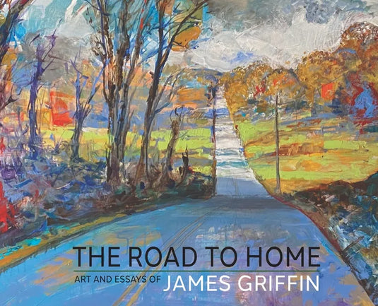 The Road to Home, Art and Essays of James Griffin - Hardcover