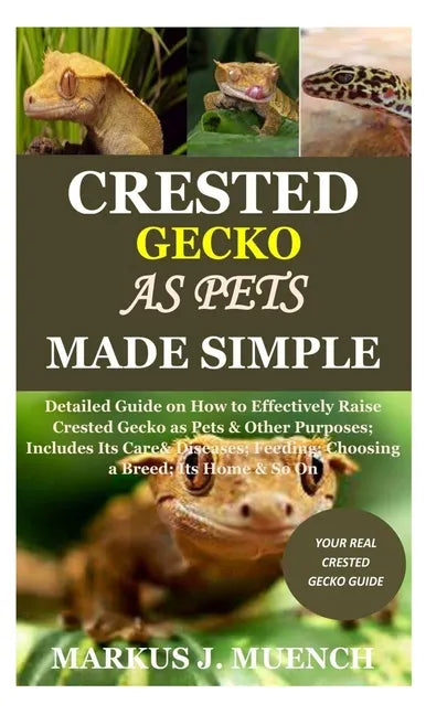Crested Gecko as Pets Made Simple: Detailed Guide on How to Effectively Raise Crested Gecko as Pets & Other Purposes; Includes Its Care& Diseases; Fee - Paperback