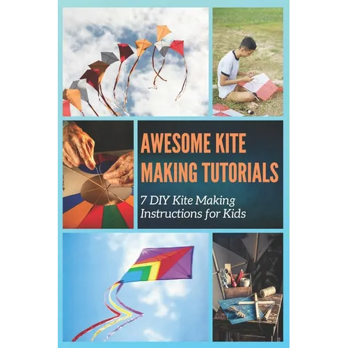 Awesome Kite Making Tutorials: 7 DIY Kite Making Instructions for Kids - Paperback