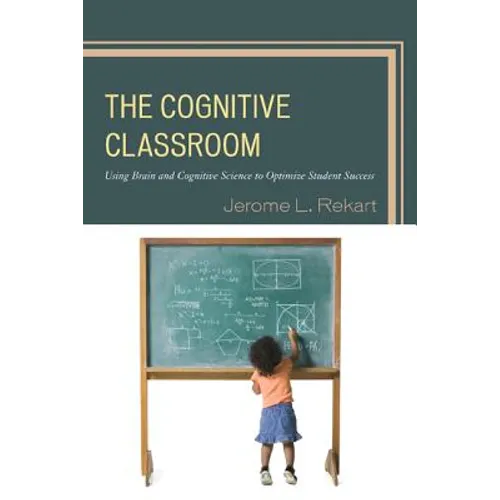 The Cognitive Classroom: Using Brain and Cognitive Science to Optimize Student Success - Hardcover