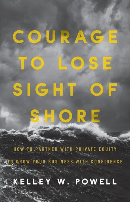 Courage to Lose Sight of Shore: How to Partner with Private Equity to Grow Your Business with Confidence - Paperback