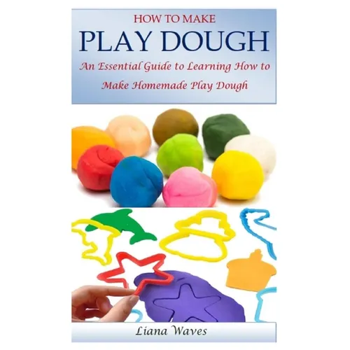 How to Make Play Dough: An Essential Guide to Learning How to Make Homemade Play Dough - Paperback