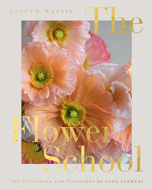 The Flower School: The Principles and Pleasures of Good Flowers - Hardcover
