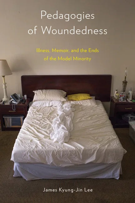 Pedagogies of Woundedness: Illness, Memoir, and the Ends of the Model Minority - Paperback