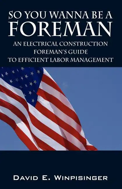 So You Wanna Be a Foreman: An Electrical Construction Foreman's Guide to Efficient Labor Management - Paperback