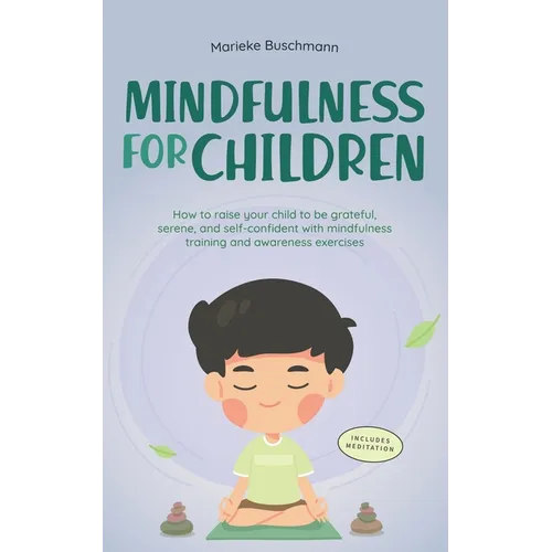 Mindfulness for Children: How to Raise Your Child to Be Grateful, Serene, and Self-Confident With Mindfulness Training and Awareness Exercises - - Paperback