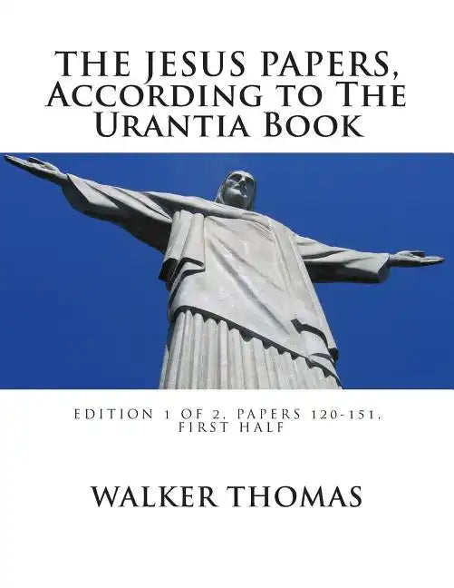 The Jesus Papers, According to The Urantia Book: Edition 1 OF 2, Papers 120-151, Pages 1-585 - Paperback