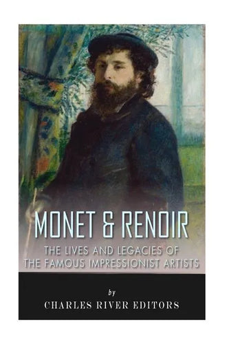 Monet & Renoir: The Lives and Legacies of the Famous Impressionist Artists - Paperback