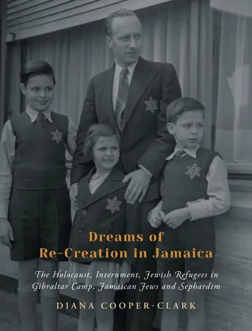 Dreams of Re-Creation in Jamaica: The Holocaust, Internment, Jewish Refugees in Gibraltar Camp, Jamaican Jews and Sephardim - Hardcover