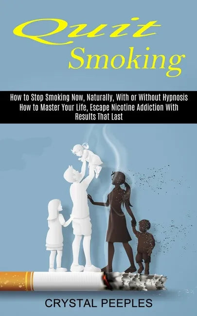Quit Smoking: How to Master Your Life, Escape Nicotine Addiction With Results That Last (How to Stop Smoking Now, Naturally, With or Without Hypnosis) - Paperback