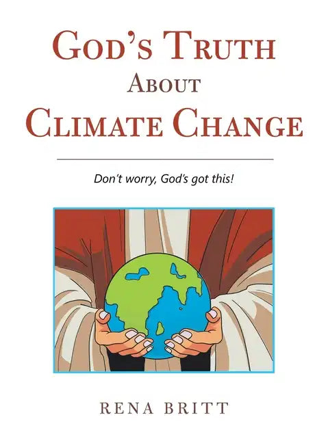 God's Truth About Climate Change: Don't Worry, God's Got This! - Hardcover