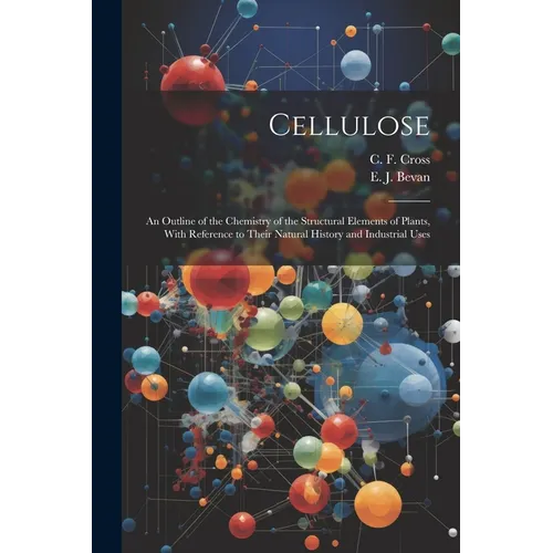 Cellulose: An Outline of the Chemistry of the Structural Elements of Plants, With Reference to Their Natural History and Industrial Uses - Paperback