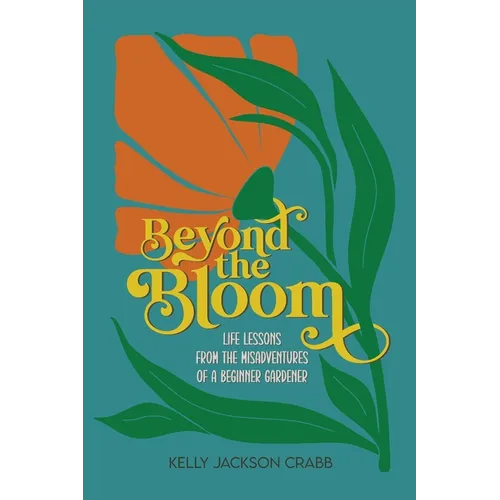 Beyond the Bloom: Life Lessons from the Misadventures of a Beginner Gardener - Paperback