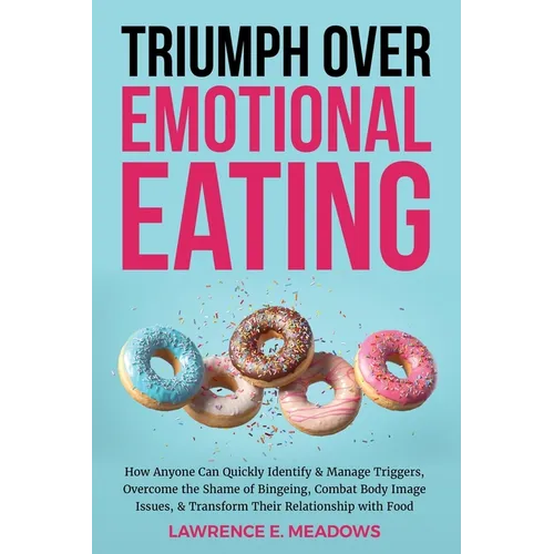 Triumph Over Emotional Eating: How Anyone Can Quickly Identify & Manage Triggers, Overcome the Shame of Bingeing, Combat Body Image Issues, & Transfo - Paperback