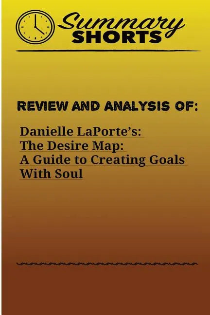 Review and Analysis of: : Danielle LaPorte's: The Desire Map: A Guide to Creating Goals With Soul - Paperback
