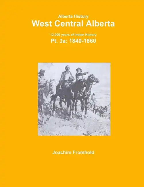 Alberta History: West Central Alberta; 13,000 years of Indian History, Pt.3a: 1840- - Paperback