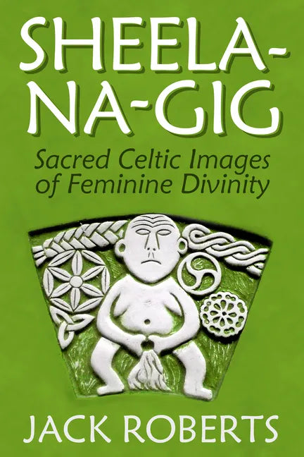Sheela-Na-Gig: Sacred Celtic Images of Feminine Divinity - Paperback
