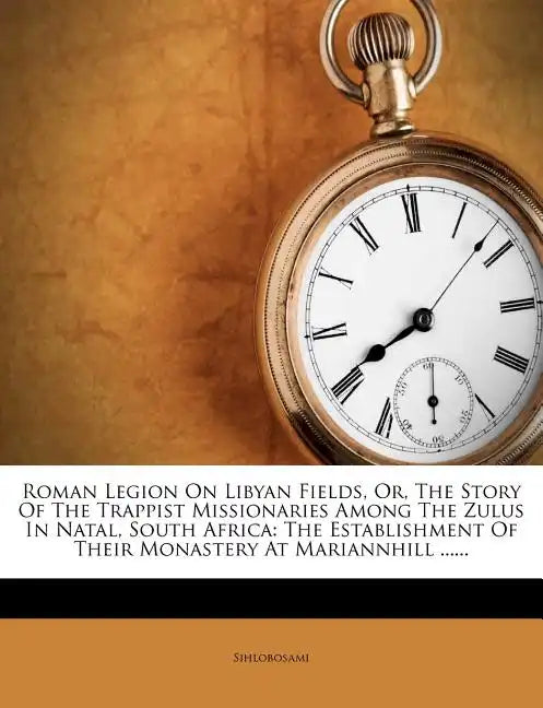 Roman Legion on Libyan Fields, Or, the Story of the Trappist Missionaries Among the Zulus in Natal, South Africa: The Establishment of Their Monastery - Paperback