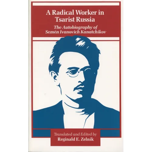 A Radical Worker in Tsarist Russia: The Autobiography of Semen Ivanovich Kanatchikov - Paperback