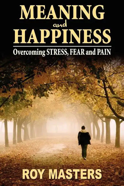 Meaning and Happiness: Overcoming STRESS, FEAR & PAIN - Paperback