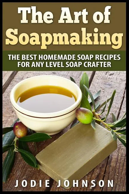 The Art of Soapmaking: The Best Homemade Soap Recipes For Any Level Soap Crafter - Paperback