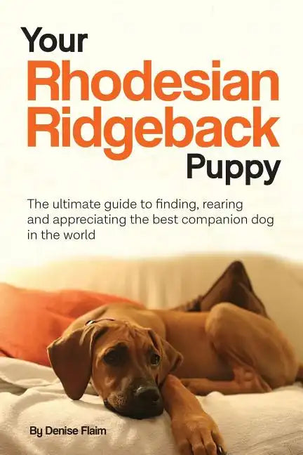 Your Rhodesian Ridgeback Puppy: The ultimate guide to finding, rearing and appreciating the best companion dog in the world - Paperback
