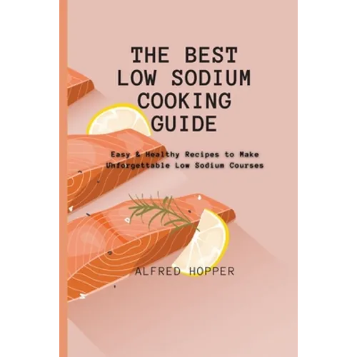 The Best Low Sodium Cooking Guide: Easy & Healthy Recipes to Make Unforgettable Low Sodium Courses - Paperback