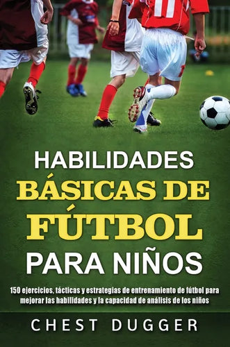 Habilidades Básicas de Fútbol para Niños: 150 ejercicios, tácticas y estrategias de entrenamiento de fútbol para mejorar las habilidades y la capacida - Hardcover