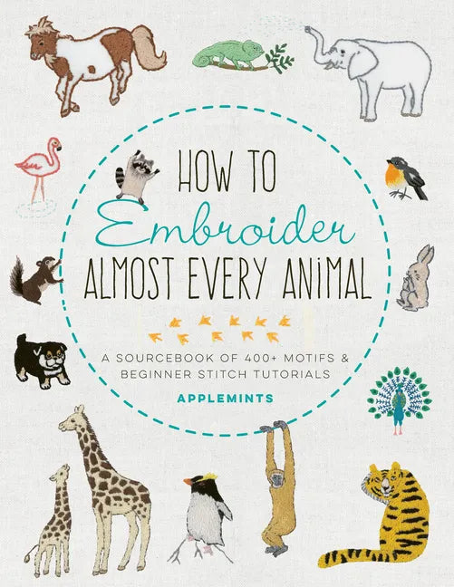 How to Embroider Almost Every Animal: A Sourcebook of 400+ Motifs and Beginner Stitch Tutorials - Paperback