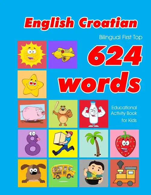 English - Croatian Bilingual First Top 624 Words Educational Activity Book for Kids: Easy vocabulary learning flashcards best for infants babies toddl - Paperback