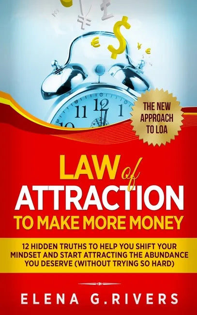 Law Of Attraction to Make More Money: 12 Hidden Truths to Help You Shift Your Mindset and Start Attracting the Abundance You Deserve - Hardcover