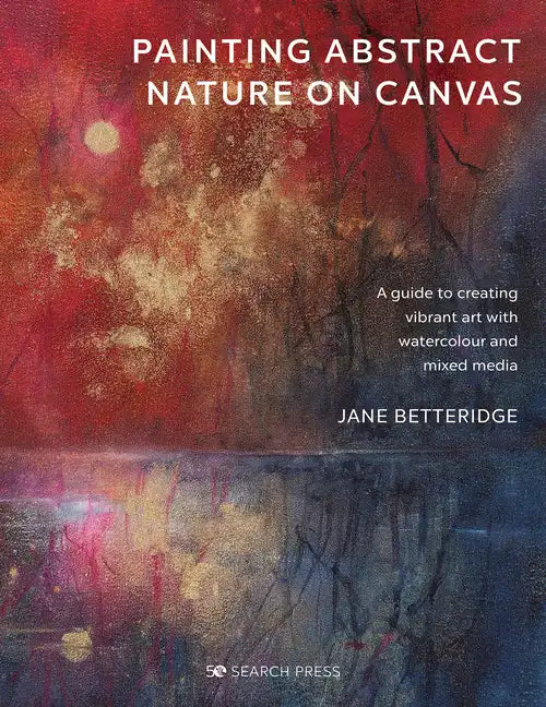 Painting Abstract Nature on Canvas: A Guide to Creating Vibrant Art with Watercolour and Mixed Media - Paperback