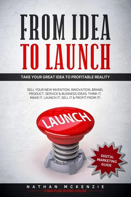 From Idea to Launch: Take your Great Idea to Profitable Reality - Sell your New Invention, Innovation, Brand, Product, Service & Business I - Paperback