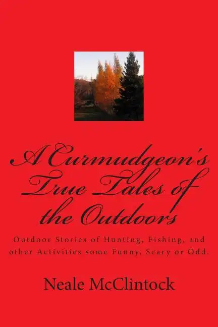 A Curmudgeon's True Tales of the Outdoors: Outdoor bstories of hunting, fishing, some funny, scary or odd. - Paperback
