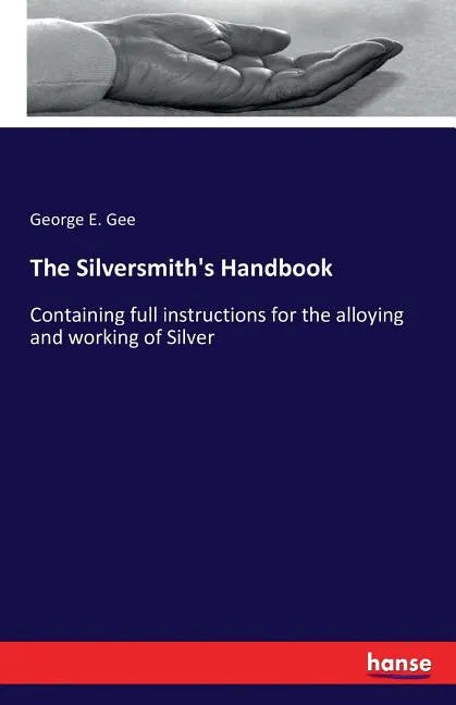 The Silversmith's Handbook: Containing full instructions for the alloying and working of Silver - Paperback
